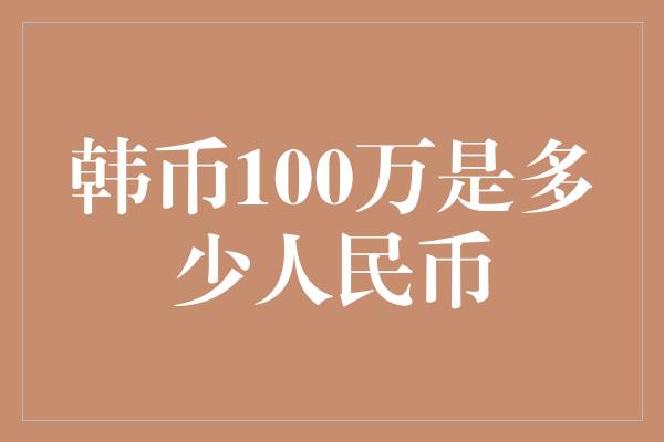 韩币100万是多少人民币