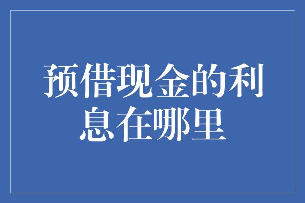 预借现金的利息在哪里