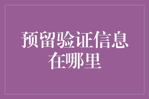 预留验证信息在哪里