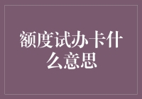 额度试办卡：为信用开道，为消费护航