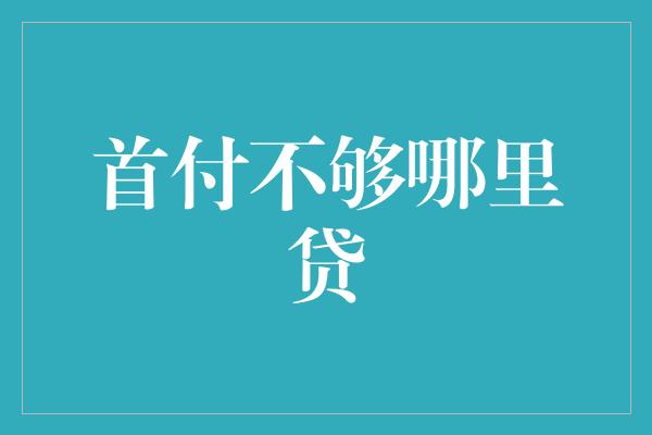 首付不够哪里贷