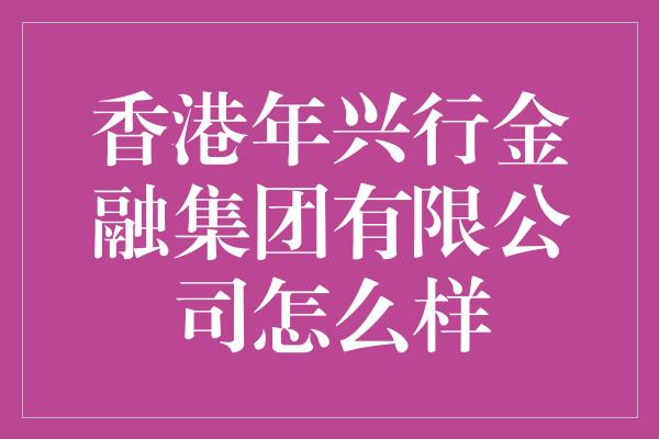 香港年兴行金融集团有限公司怎么样