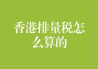 香港排量税是怎么计算的？税大爷，您老怎么算的那么准？