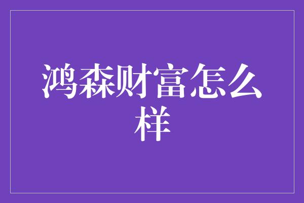 鸿森财富怎么样