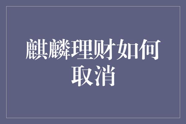 麒麟理财如何取消