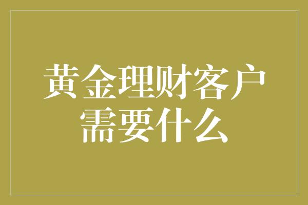 黄金理财客户需要什么