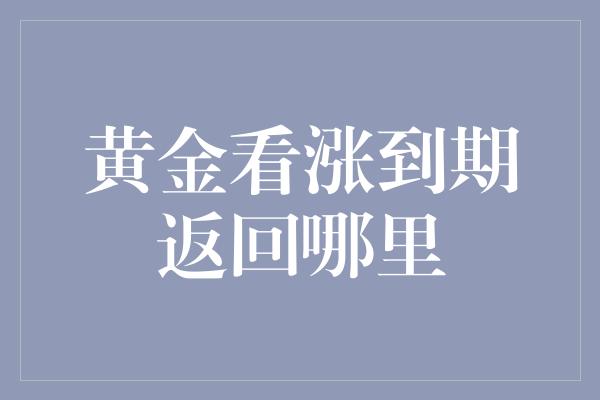 黄金看涨到期返回哪里