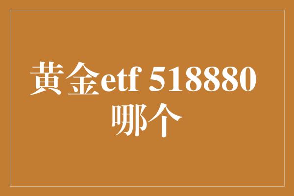 黄金etf 518880 哪个