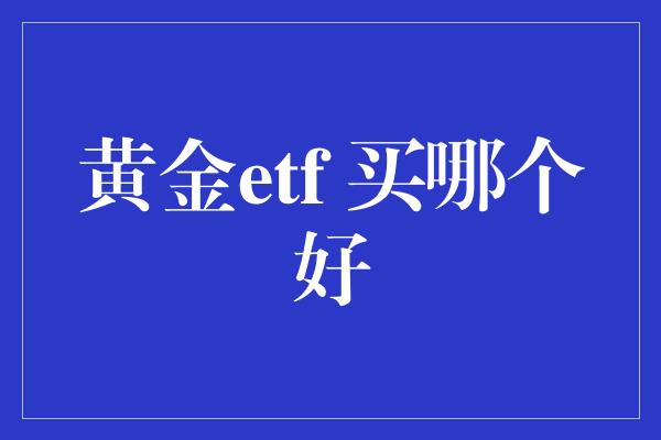 黄金etf 买哪个好