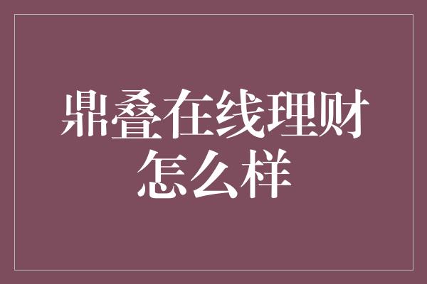 鼎叠在线理财怎么样