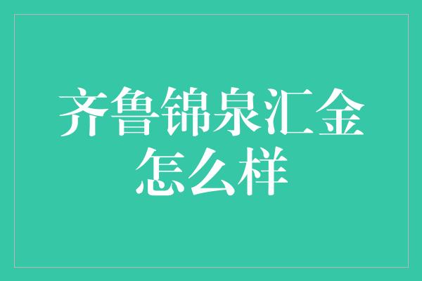 齐鲁锦泉汇金怎么样