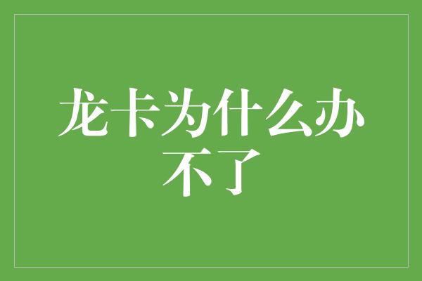 龙卡为什么办不了