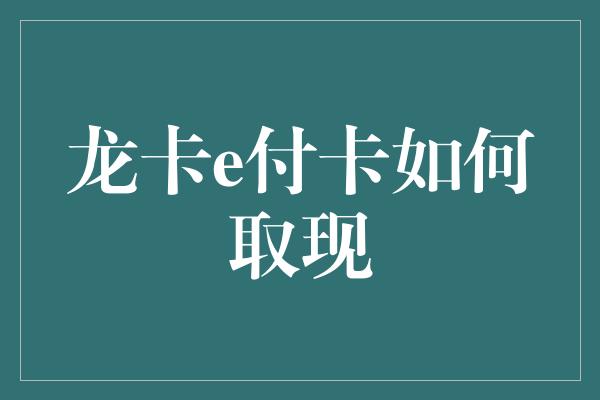 龙卡e付卡如何取现