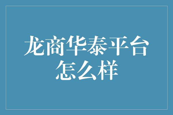 龙商华泰平台怎么样