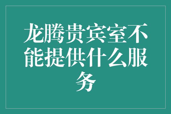 龙腾贵宾室不能提供什么服务