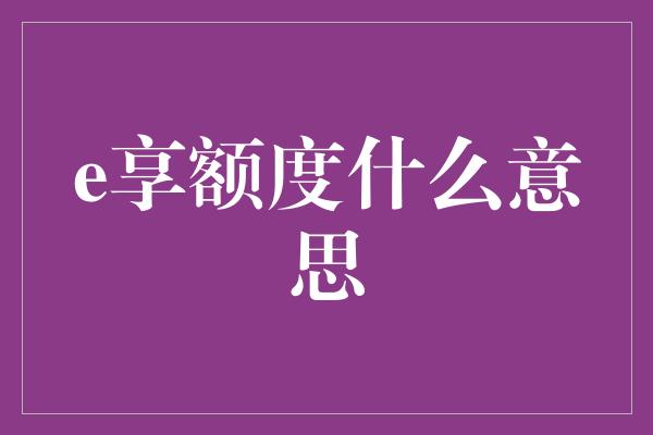 e享额度什么意思