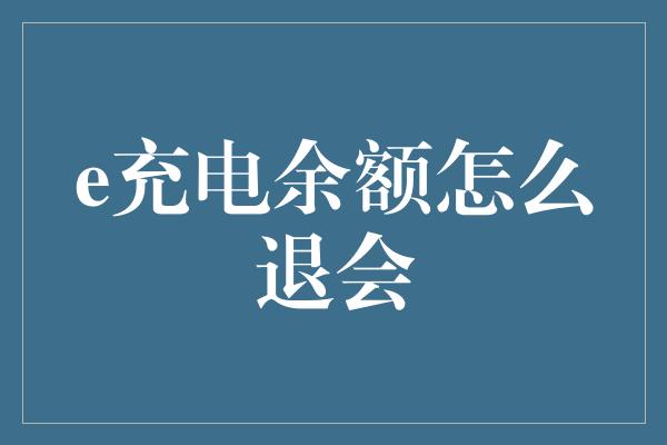 e充电余额怎么退会