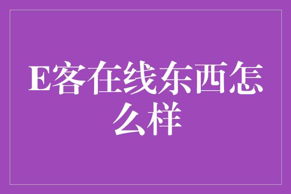 E客在线东西怎么样