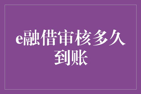 e融借审核多久到账