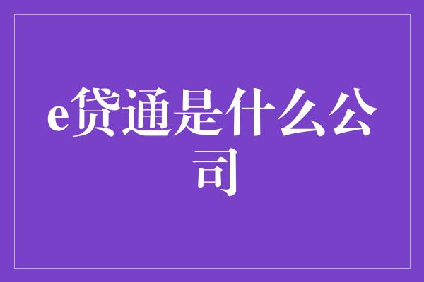 e贷通是什么公司