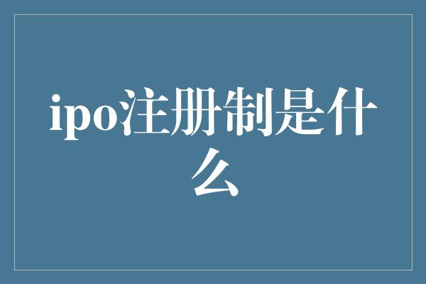 ipo注册制是什么