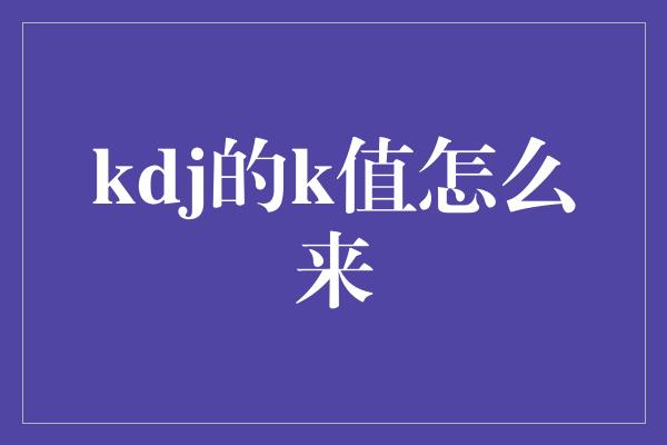 kdj的k值怎么来