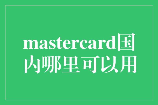 mastercard国内哪里可以用