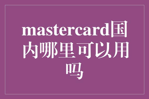 mastercard国内哪里可以用吗