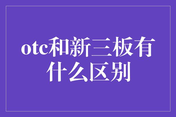 otc和新三板有什么区别