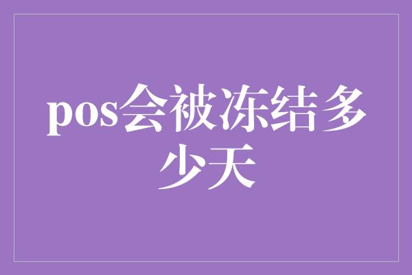 pos会被冻结多少天