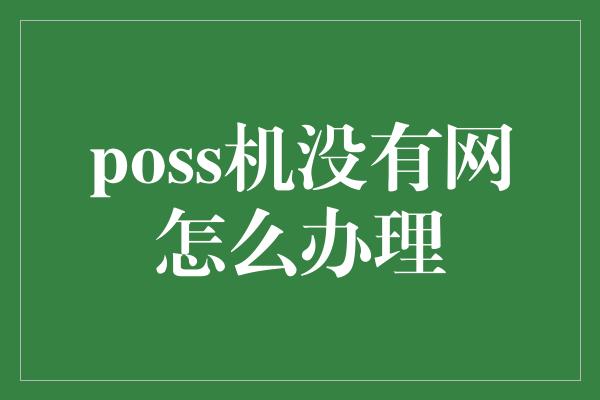 poss机没有网怎么办理