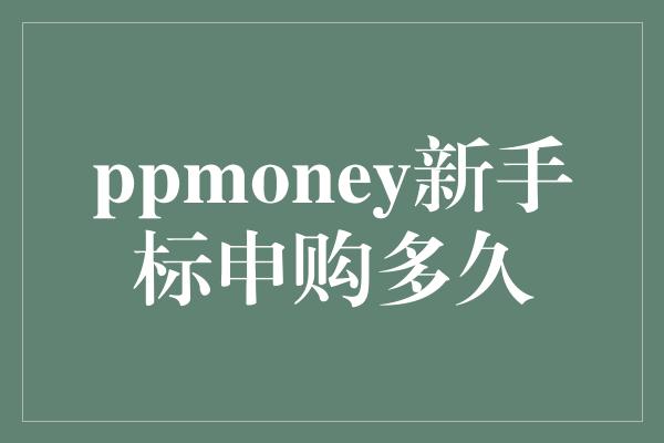 ppmoney新手标申购多久