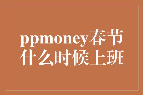 ppmoney春节什么时候上班