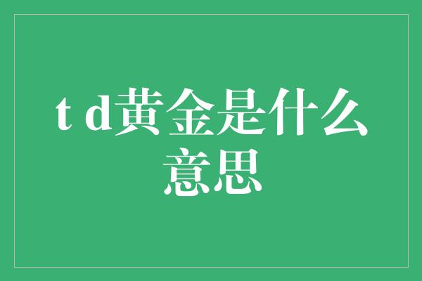 t d黄金是什么意思