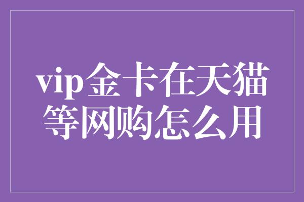 vip金卡在天猫等网购怎么用