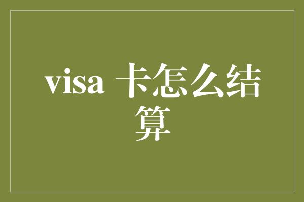 visa 卡怎么结算