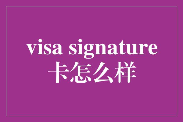 visa signature卡怎么样