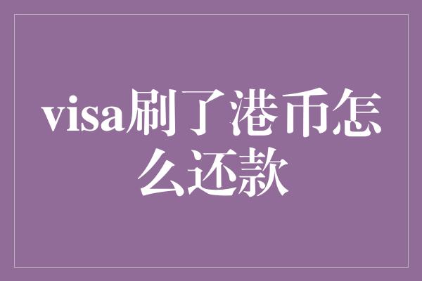 visa刷了港币怎么还款