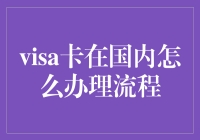 Visa卡在国内办理流程解析：从申请到使用