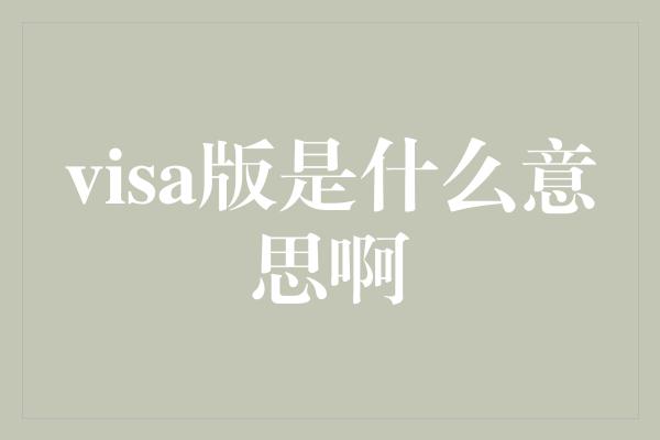 visa版是什么意思啊