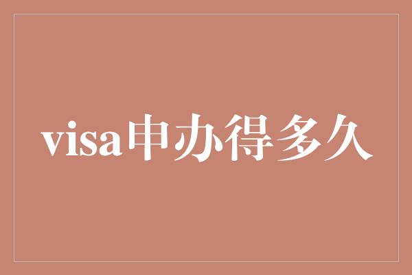 visa申办得多久