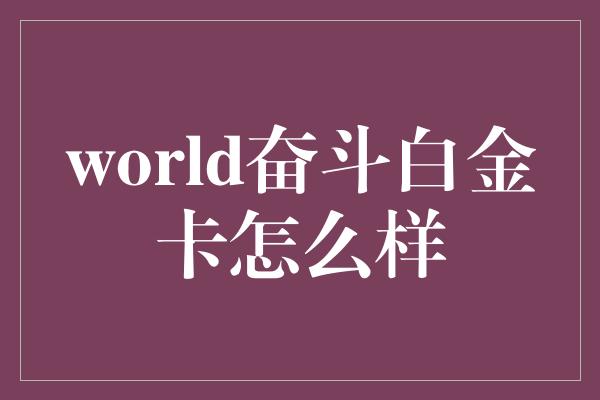 world奋斗白金卡怎么样